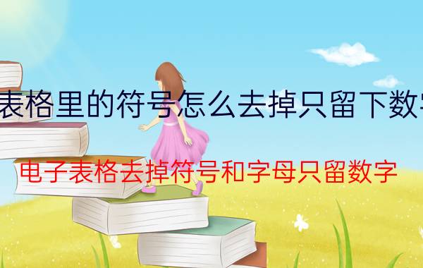 表格里的符号怎么去掉只留下数字 电子表格去掉符号和字母只留数字？